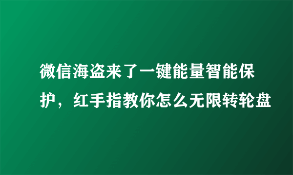 微信海盗来了一键能量智能保护，红手指教你怎么无限转轮盘