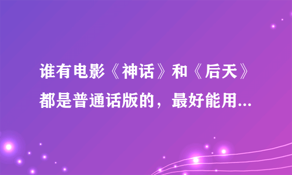 谁有电影《神话》和《后天》都是普通话版的，最好能用迅雷或百度影音下载。