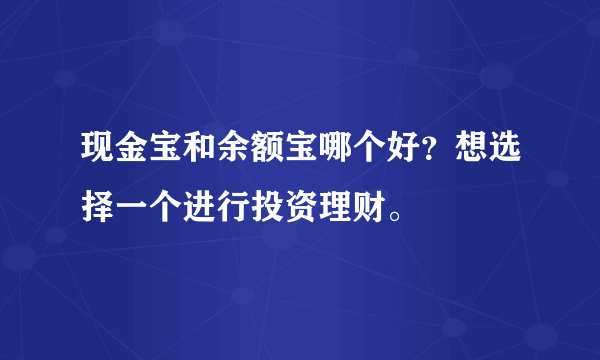 现金宝和余额宝哪个好？想选择一个进行投资理财。