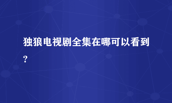 独狼电视剧全集在哪可以看到?