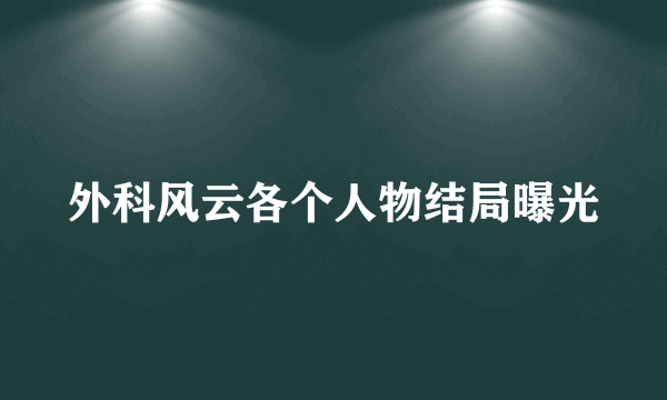 外科风云各个人物结局曝光