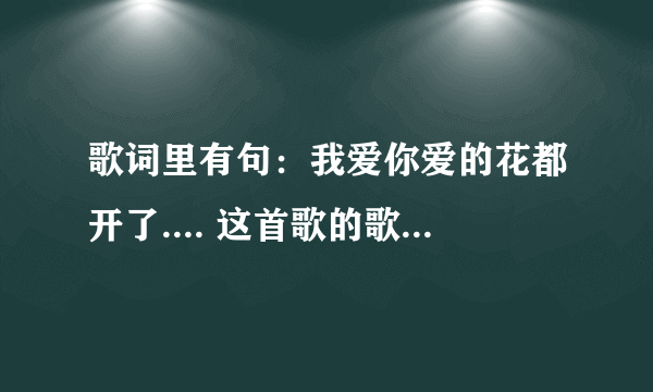 歌词里有句：我爱你爱的花都开了.... 这首歌的歌名是什么！