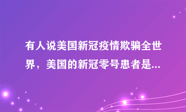 有人说美国新冠疫情欺骗全世界，美国的新冠零号患者是不是早就病亡了？