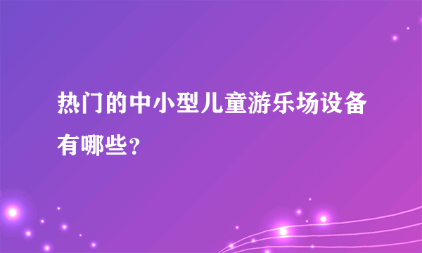 热门的中小型儿童游乐场设备有哪些？