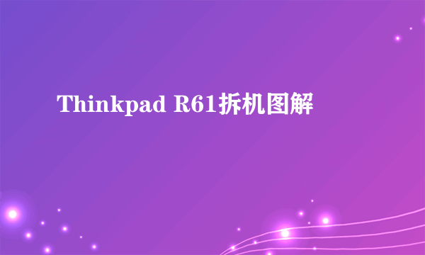 Thinkpad R61拆机图解