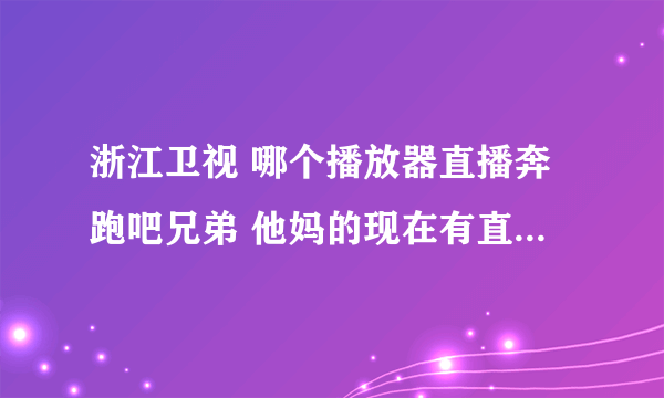 浙江卫视 哪个播放器直播奔跑吧兄弟 他妈的现在有直播 一会开始了 不是版权就是不播了