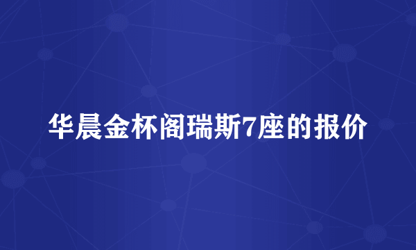 华晨金杯阁瑞斯7座的报价