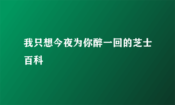 我只想今夜为你醉一回的芝士百科