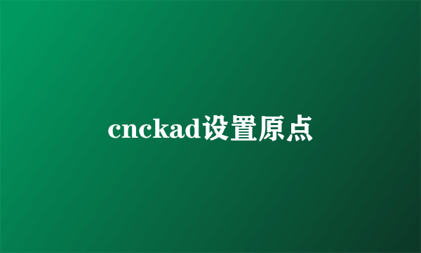 cnckad设置原点