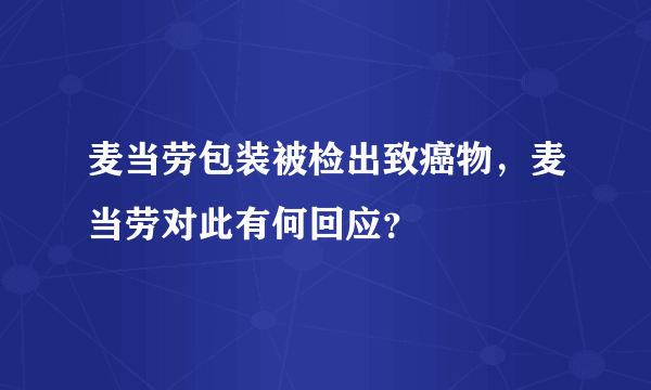 麦当劳包装被检出致癌物，麦当劳对此有何回应？