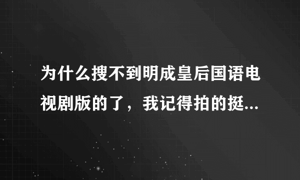 为什么搜不到明成皇后国语电视剧版的了，我记得拍的挺不错的。为什么找不着了呢