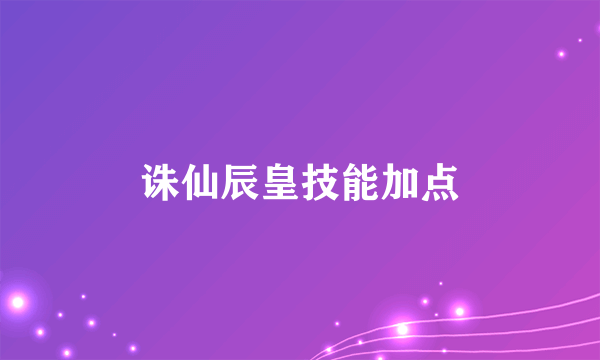 诛仙辰皇技能加点