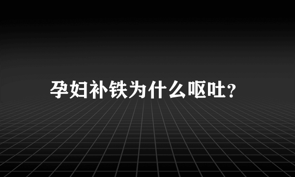 孕妇补铁为什么呕吐？