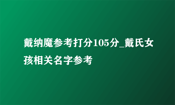 戴纳魔参考打分105分_戴氏女孩相关名字参考