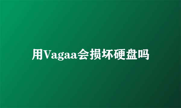 用Vagaa会损坏硬盘吗