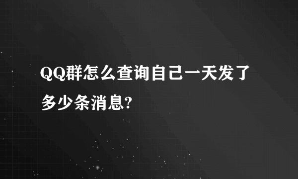 QQ群怎么查询自己一天发了多少条消息?