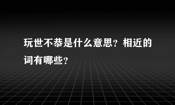 玩世不恭是什么意思？相近的词有哪些？