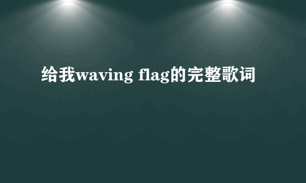 给我waving flag的完整歌词