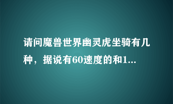 请问魔兽世界幽灵虎坐骑有几种，据说有60速度的和100速度的？