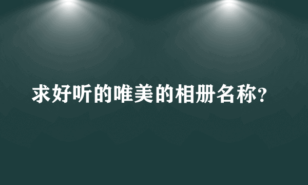 求好听的唯美的相册名称？