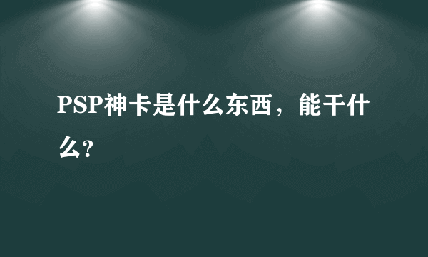 PSP神卡是什么东西，能干什么？