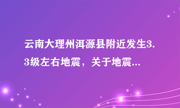 云南大理州洱源县附近发生3.3级左右地震，关于地震你都理解多少呢？