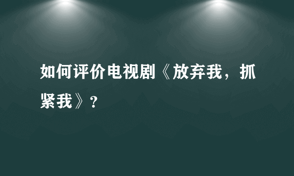 如何评价电视剧《放弃我，抓紧我》？