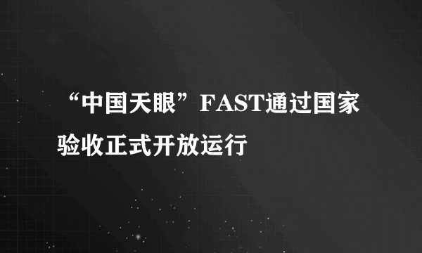 “中国天眼”FAST通过国家验收正式开放运行