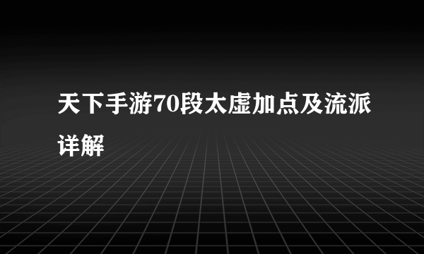 天下手游70段太虚加点及流派详解