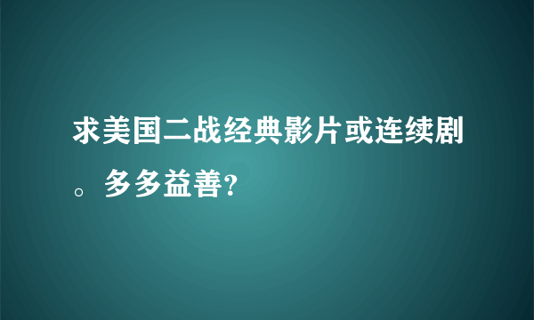 求美国二战经典影片或连续剧。多多益善？