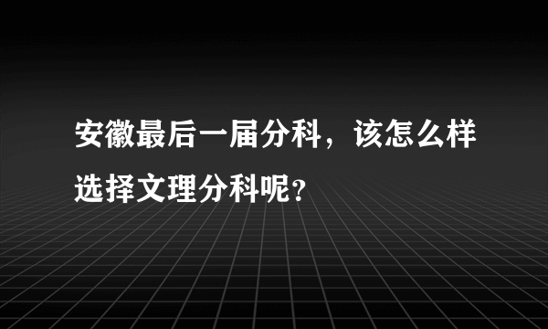 安徽最后一届分科，该怎么样选择文理分科呢？