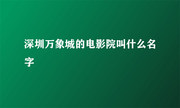 深圳万象城的电影院叫什么名字