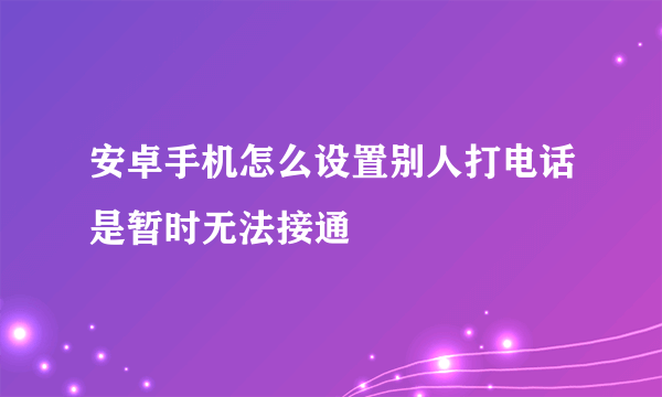 安卓手机怎么设置别人打电话是暂时无法接通