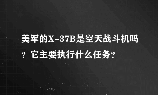 美军的X-37B是空天战斗机吗？它主要执行什么任务？