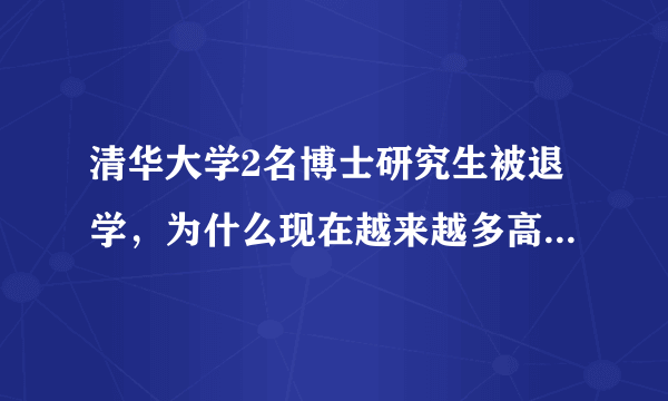 清华大学2名博士研究生被退学，为什么现在越来越多高校学生被退学？