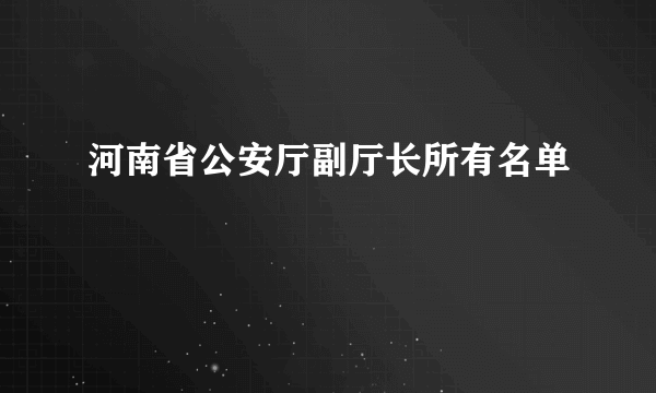 河南省公安厅副厅长所有名单