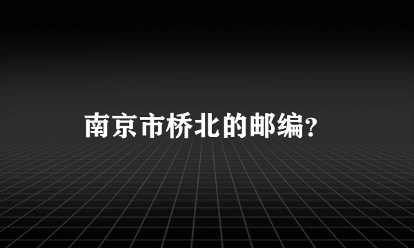 南京市桥北的邮编？