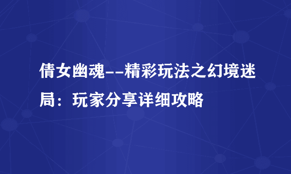 倩女幽魂--精彩玩法之幻境迷局：玩家分享详细攻略