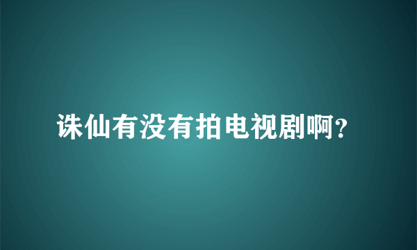 诛仙有没有拍电视剧啊？