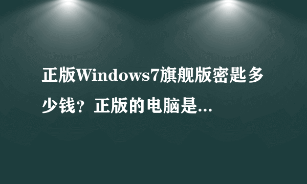 正版Windows7旗舰版密匙多少钱？正版的电脑是不是带有密匙？