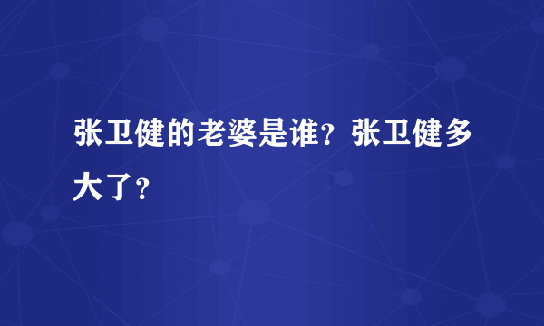 张卫健的老婆是谁？张卫健多大了？