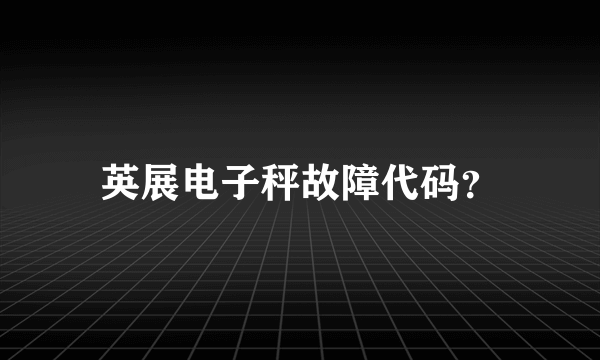 英展电子秤故障代码？