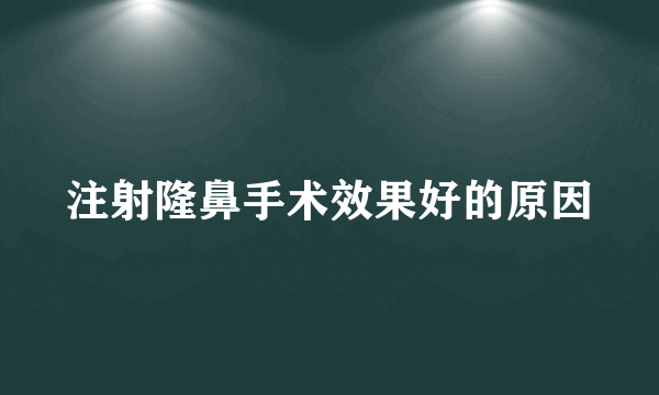 注射隆鼻手术效果好的原因