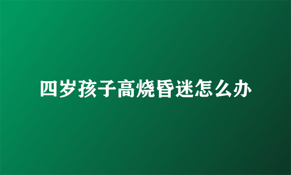 四岁孩子高烧昏迷怎么办