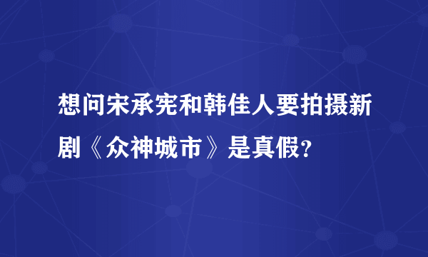 想问宋承宪和韩佳人要拍摄新剧《众神城市》是真假？