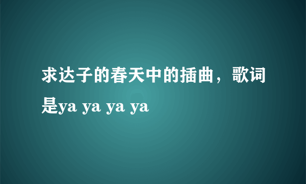 求达子的春天中的插曲，歌词是ya ya ya ya