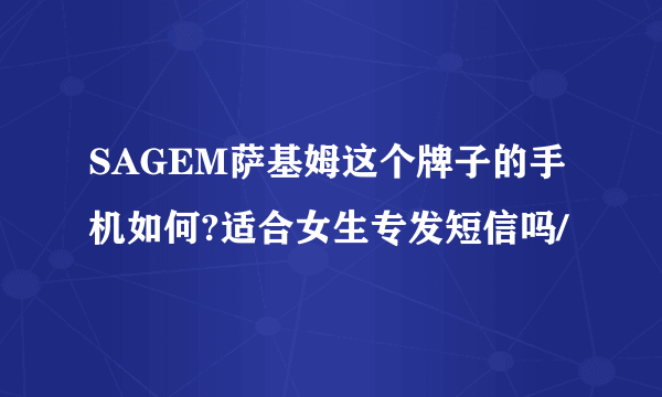 SAGEM萨基姆这个牌子的手机如何?适合女生专发短信吗/