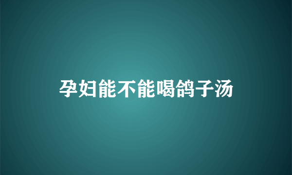 孕妇能不能喝鸽子汤