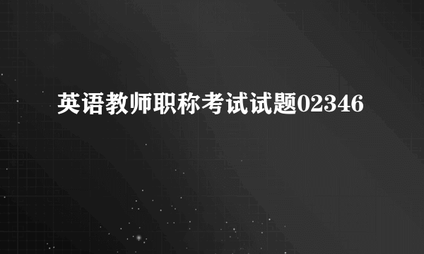 英语教师职称考试试题02346