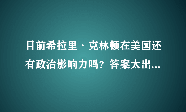 目前希拉里·克林顿在美国还有政治影响力吗？答案太出乎意料了！